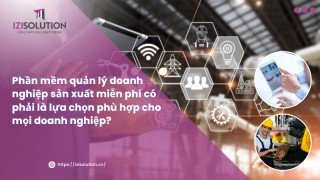 Phần mềm quản lý doanh nghiệp sản xuất miễn phí có phải là lựa chọn phù hợp cho mọi doanh nghiệp?