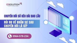 Chuyển đổi số kéo dài bao lâu và rủi ro về nhân sự sau chuyển đổi là gì?