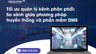 Tối ưu quản lý kênh phân phối: So sánh giữa phương pháp truyền thống và phần mềm DMS