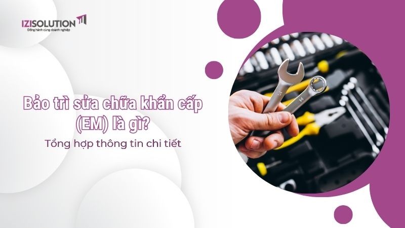 Bảo trì sửa chữa khẩn cấp (EM) là gì?  Tổng hợp thông tin chi tiết