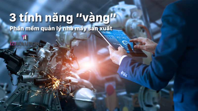 3 tính năng vàng của phần mềm quản lý nhà máy sản xuất