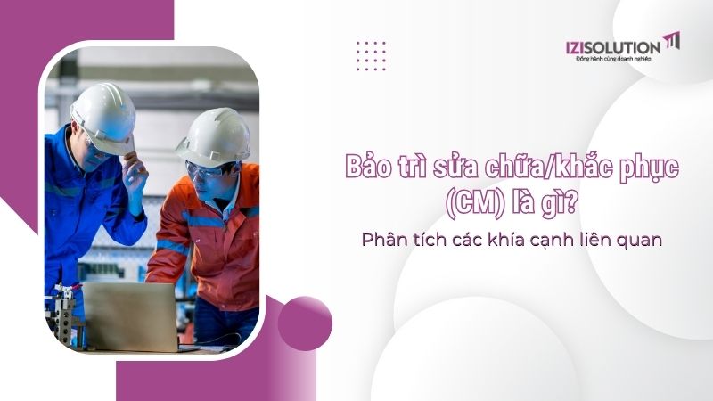 Bảo trì sửa chữa/khắc phục (CM) là gì? Phân tích các khía cạnh liên quan